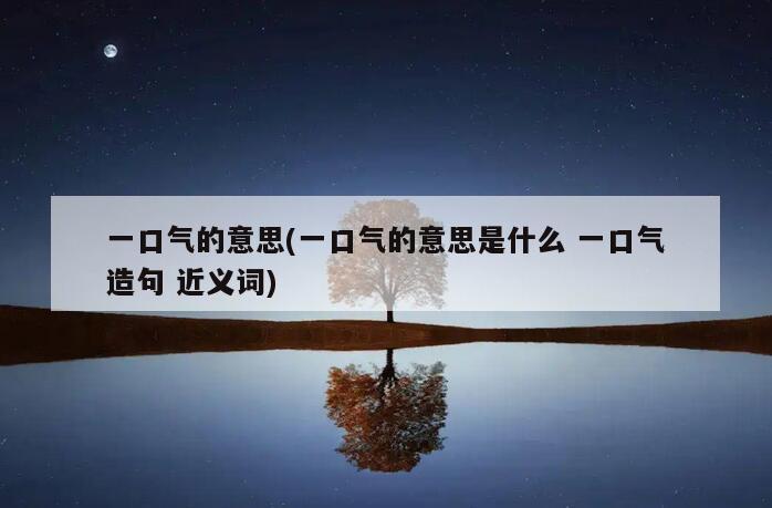 一口气的意思(一口气的意思是什么 一口气造句 近义词)