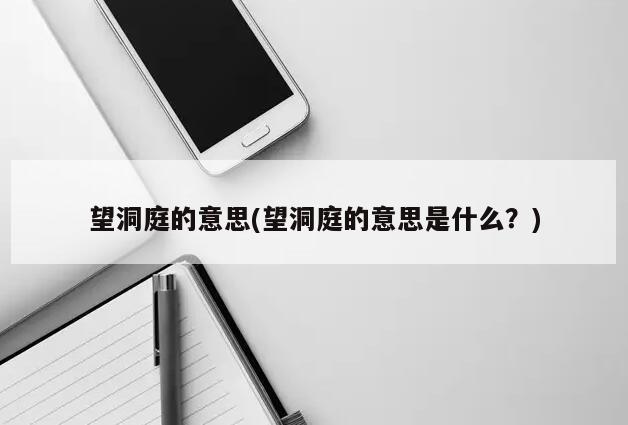 望洞庭的意思(望洞庭的意思是什么？)