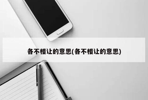 各不相让的意思(各不相让的意思)