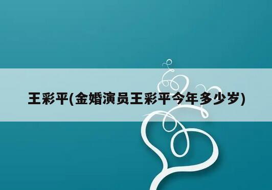 王彩平(金婚演员王彩平今年多少岁)