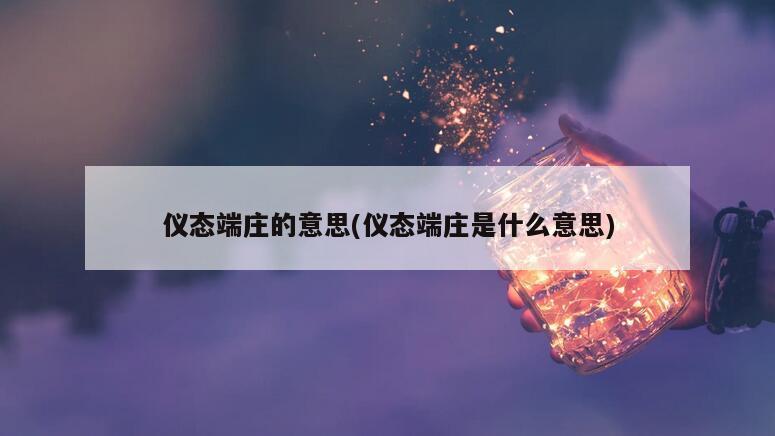 仪态端庄的意思(仪态端庄是什么意思)