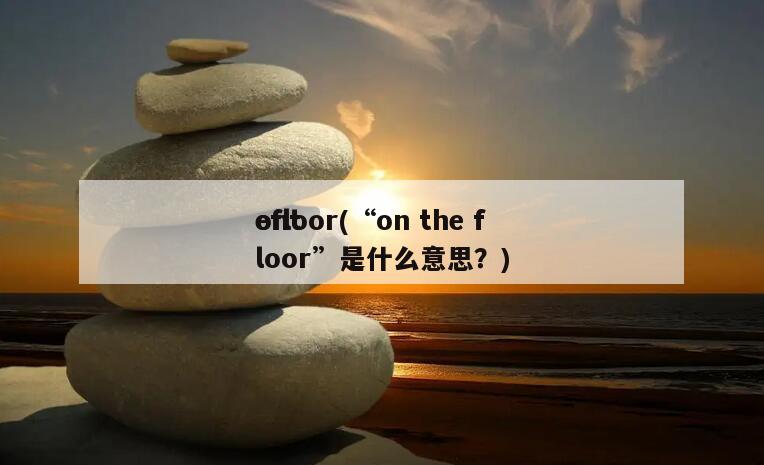 ont
efloor(“on the floor”是什么意思？)