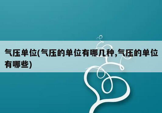 气压单位(气压的单位有哪几种,气压的单位有哪些)