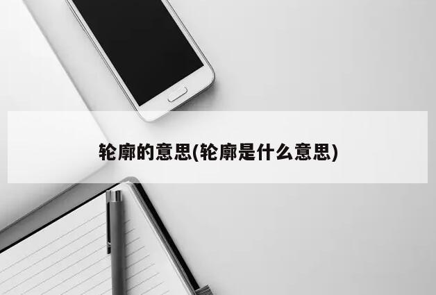 轮廓的意思(轮廓是什么意思)