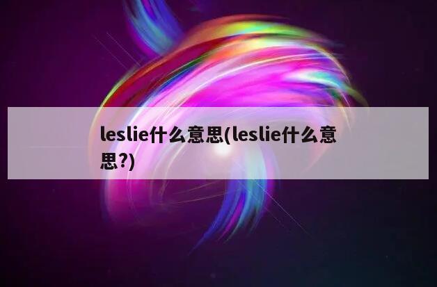 leslie什么意思(leslie什么意思?)