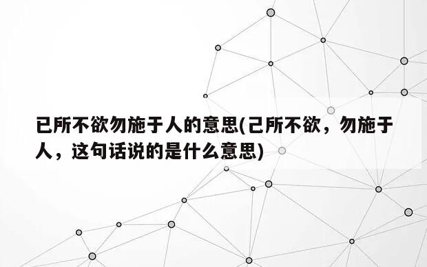 已所不欲勿施于人的意思(己所不欲，勿施于人，这句话说的是什么意思)