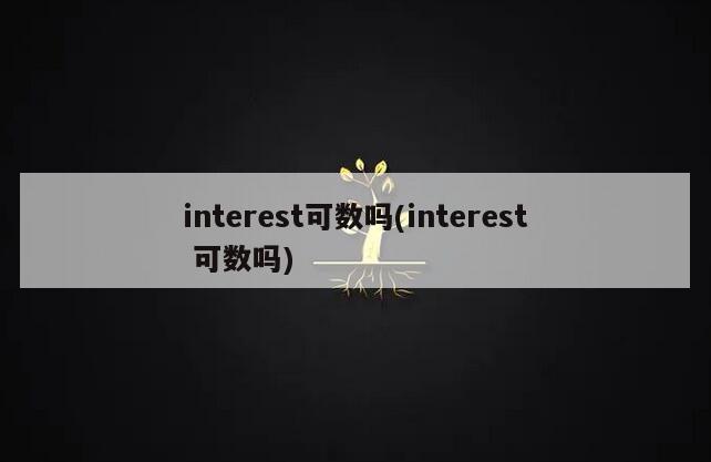 interest可数吗(interest 可数吗)