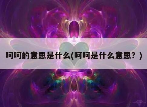 呵呵的意思是什么(呵呵是什么意思？)